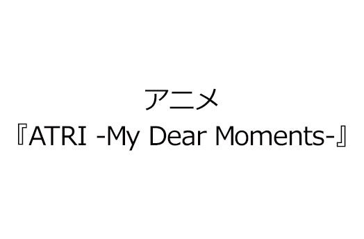 アニメ『ATRI -My Dear Moments-』